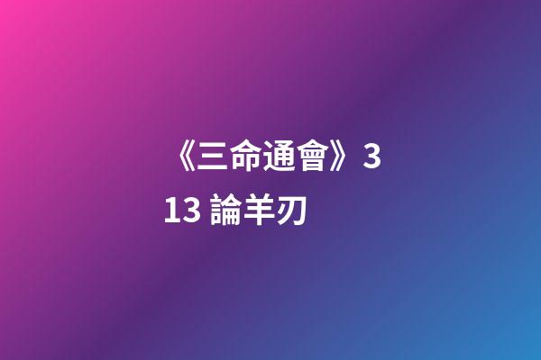 《三命通會》3.13 論羊刃